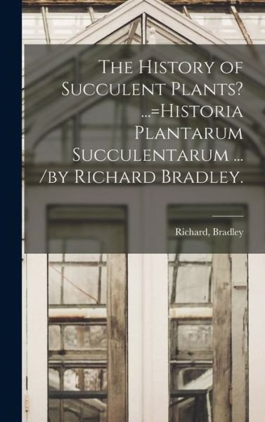 Cover for Richard Bradley · The History of Succulent Plants? ...=Historia Plantarum Succulentarum ... /by Richard Bradley. (Hardcover bog) (2021)