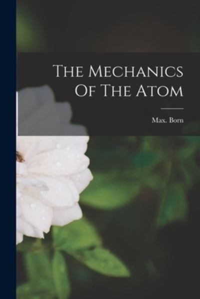 The Mechanics Of The Atom - Max Born - Books - Hassell Street Press - 9781014344472 - September 9, 2021