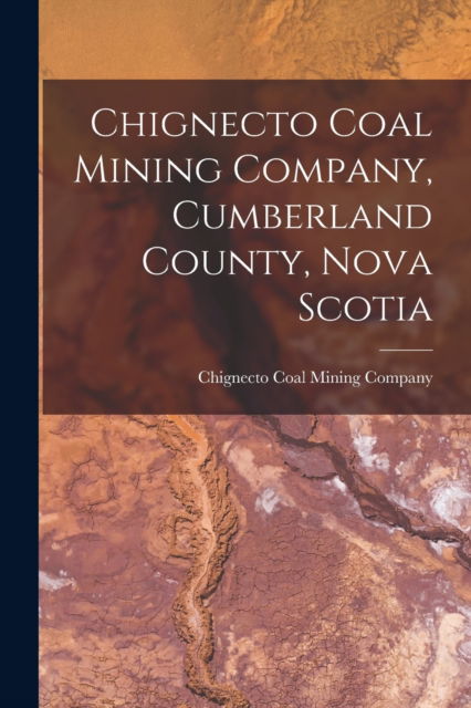 Cover for Chignecto Coal Mining Company (Nova S · Chignecto Coal Mining Company, Cumberland County, Nova Scotia [microform] (Paperback Book) (2021)