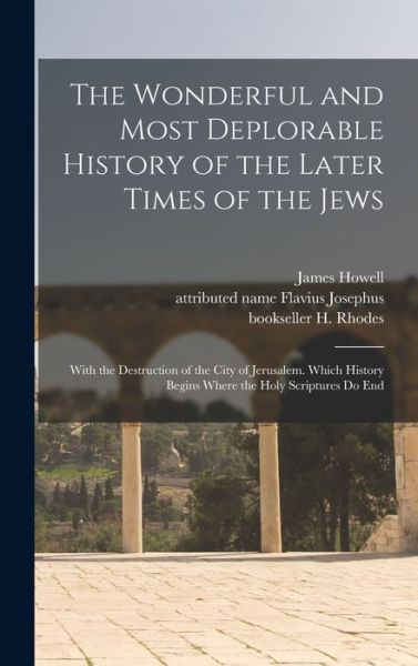 Cover for H Bookseller Rhodes · The Wonderful and Most Deplorable History of the Later Times of the Jews: With the Destruction of the City of Jerusalem. Which History Begins Where the Holy Scriptures Do End (Hardcover Book) (2021)