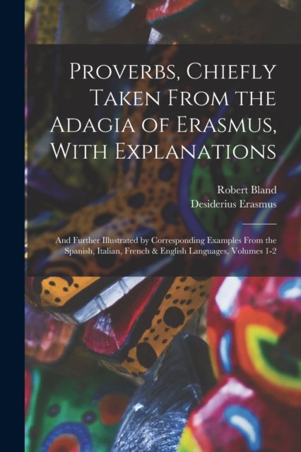 Cover for Robert Bland · Proverbs, Chiefly Taken From the Adagia of Erasmus, With Explanations; and Further Illustrated by Corresponding Examples From the Spanish, Italian, French &amp; English Languages, Volumes 1-2 (Paperback Book) (2022)