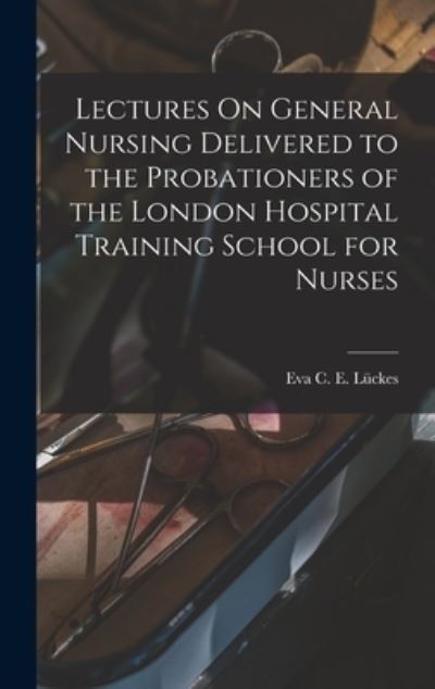 Cover for Eva C. E. Lückes · Lectures on General Nursing Delivered to the Probationers of the London Hospital Training School for Nurses (Book) (2022)
