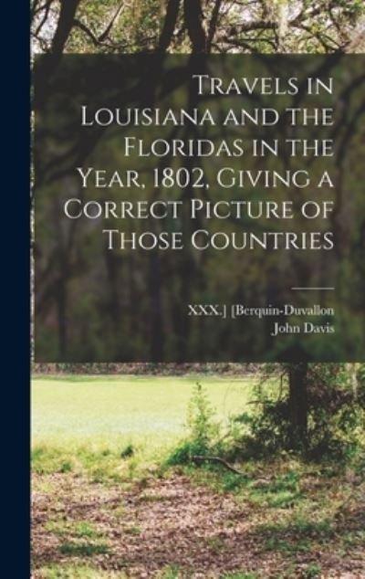 Travels in Louisiana and the Floridas in the Year, 1802, Giving a Correct Picture of Those Countries - John Davis - Livros - Creative Media Partners, LLC - 9781016324472 - 27 de outubro de 2022