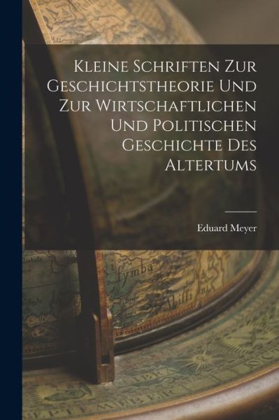 Cover for Eduard Meyer · Kleine Schriften Zur Geschichtstheorie und Zur Wirtschaftlichen und Politischen Geschichte des Altertums (Bog) (2022)