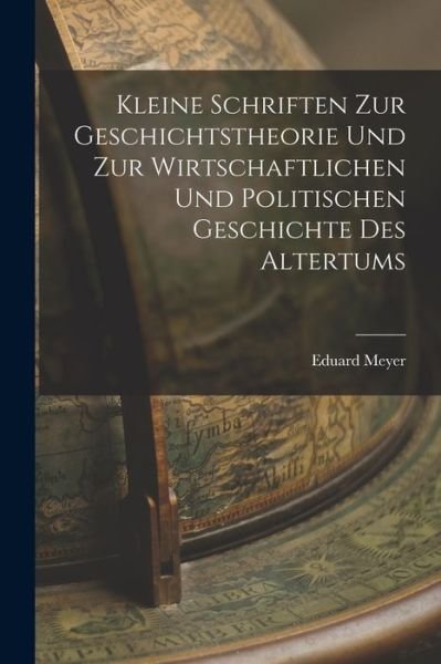 Cover for Eduard Meyer · Kleine Schriften Zur Geschichtstheorie und Zur Wirtschaftlichen und Politischen Geschichte des Altertums (Book) (2022)