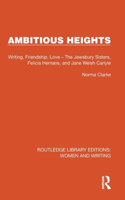 Cover for Norma Clarke · Ambitious Heights: Writing, Friendship, Love – The Jewsbury Sisters, Felicia Hemans, and Jane Welsh Carlyle - Routledge Library Editions: Women and Writing (Hardcover Book) (2022)