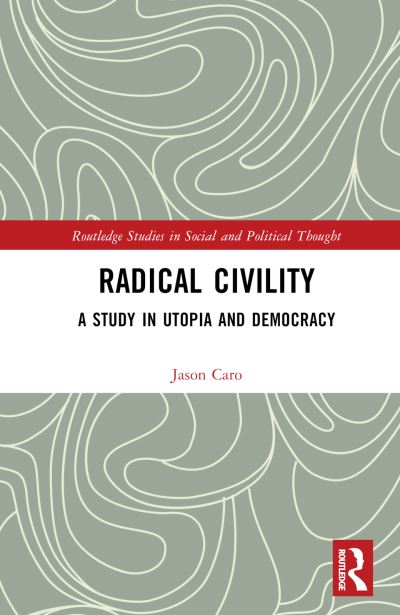 Cover for Caro, Jason (University of Houston-Downtown, USA) · Radical Civility: A Study in Utopia and Democracy - Routledge Studies in Social and Political Thought (Hardcover Book) (2023)