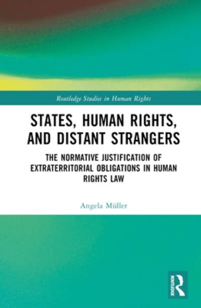 Cover for Muller, Angela (AlgorithmWatch, Switzerland) · States, Human Rights, and Distant Strangers: The Normative Justification of Extraterritorial Obligations in Human Rights Law - Routledge Studies in Human Rights (Innbunden bok) (2023)