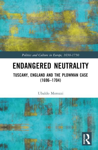 Cover for Ubaldo Morozzi · Endangered Neutrality: Tuscany, England and the Plowman Case (1696–1704) - Politics and Culture in Europe, 1650-1750 (Hardcover bog) (2024)