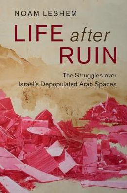 Cover for Leshem, Noam (University of Durham) · Life after Ruin: The Struggles over Israel's Depopulated Arab Spaces - Cambridge Middle East Studies (Hardcover Book) (2016)