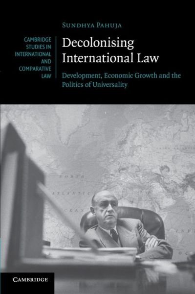 Cover for Pahuja, Sundhya (University of Melbourne) · Decolonising International Law: Development, Economic Growth and the Politics of Universality - Cambridge Studies in International and Comparative Law (Paperback Book) (2013)