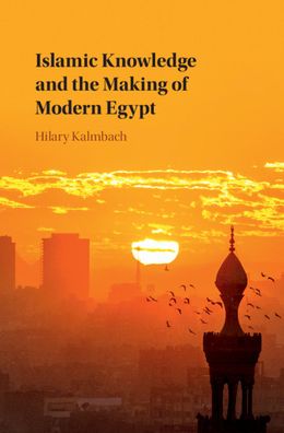 Cover for Kalmbach, Hilary (University of Sussex) · Islamic Knowledge and the Making of Modern Egypt (Innbunden bok) (2020)