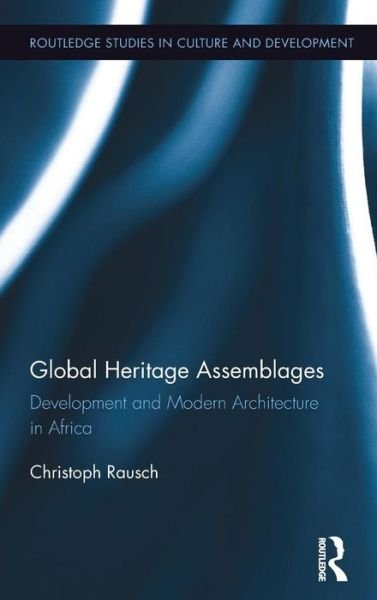Cover for Christoph Rausch · Global Heritage Assemblages: Development and Modern Architecture in Africa - Routledge Studies in Culture and Development (Gebundenes Buch) (2016)