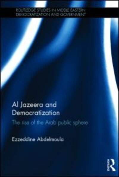 Cover for Ezzeddine Abdelmoula · Al Jazeera and Democratization: The Rise of the Arab Public Sphere - Routledge Studies in Middle Eastern Democratization and Government (Hardcover bog) (2015)