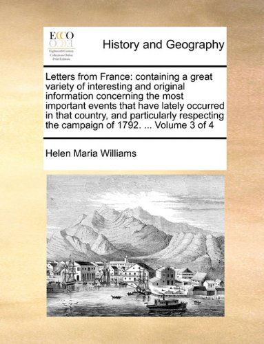 Cover for Helen Maria Williams · Letters from France: Containing a Great Variety of Interesting and Original Information Concerning the Most Important Events That Have Lately Occurred ... the Campaign of 1792. ...  Volume 3 of 4 (Paperback Book) (2010)