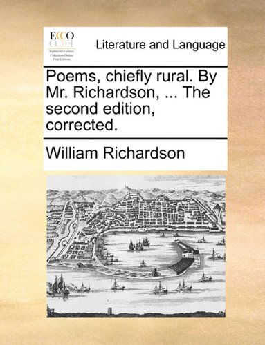 Poems, Chiefly Rural. by Mr. Richardson, ... the Second Edition, Corrected. - William Richardson - Książki - Gale ECCO, Print Editions - 9781140793472 - 27 maja 2010