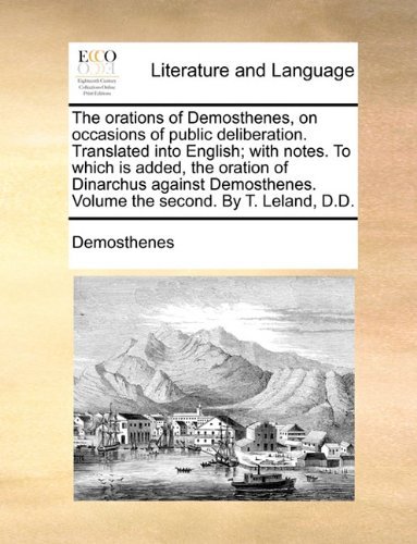 Cover for Demosthenes · The Orations of Demosthenes, on Occasions of Public Deliberation. Translated into English; with Notes. to Which is Added, the Oration of Dinarchus ... Volume the Second. by T. Leland, D.d. (Paperback Bog) (2010)