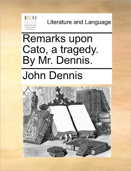 Cover for John Dennis · Remarks Upon Cato, a Tragedy. by Mr. Dennis. (Paperback Book) (2010)