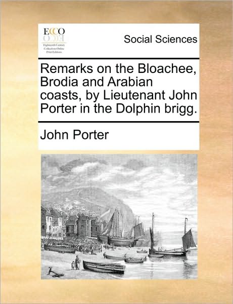 Cover for John Porter · Remarks on the Bloachee, Brodia and Arabian Coasts, by Lieutenant John Porter in the Dolphin Brigg. (Paperback Book) (2010)