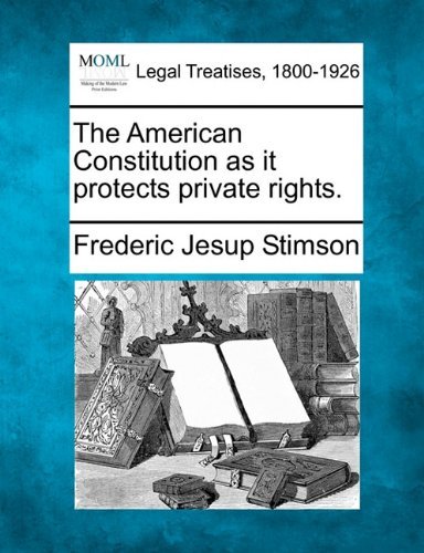 The American Constitution As It Protects Private Rights. - Frederic Jesup Stimson - Books - Gale, Making of Modern Law - 9781240121472 - December 20, 2010