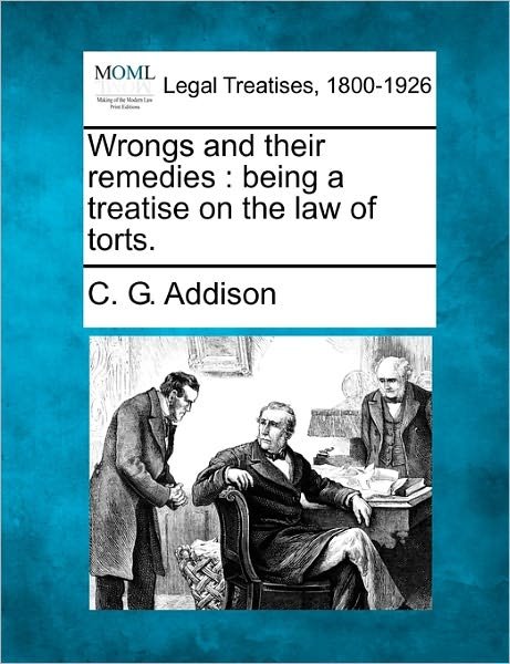 Cover for C G Addison · Wrongs and Their Remedies: Being a Treatise on the Law of Torts. (Paperback Bog) (2010)