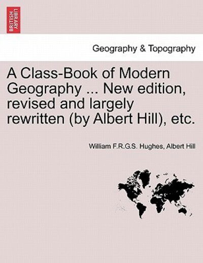 Cover for William F R G S Hughes · A Class-Book of Modern Geography ... New Edition, Revised and Largely Rewritten (by Albert Hill), Etc. (Paperback Book) (2011)