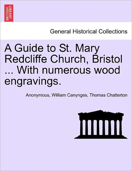 A Guide to St. Mary Redcliffe Church, Bristol ... with Numerous Wood Engravings. - Thomas Chatterton - Books - British Library, Historical Print Editio - 9781241348472 - March 1, 2011