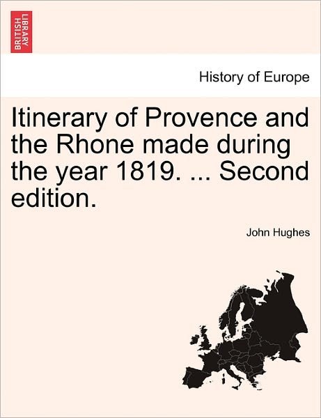Itinerary of Provence and the Rhone Made During the Year 1819. ... Second Edition. - John Hughes - Books - British Library, Historical Print Editio - 9781241351472 - March 1, 2011