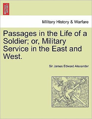 Cover for James Edward Alexander · Passages in the Life of a Soldier; Or, Military Service in the East and West. Vol. I (Taschenbuch) (2011)