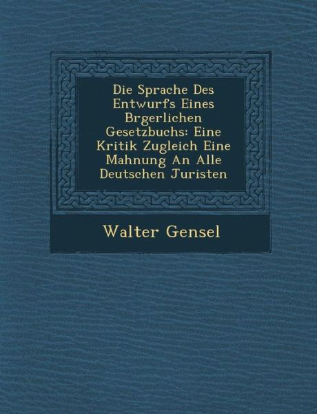 Cover for Walter Gensel · Die Sprache Des Entwurfs Eines B Rgerlichen Gesetzbuchs: Eine Kritik Zugleich Eine Mahnung an Alle Deutschen Juristen (Paperback Book) (2012)