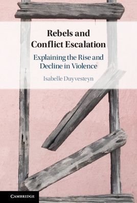 Cover for Duyvesteyn, Isabelle (Universiteit Leiden) · Rebels and Conflict Escalation: Explaining the Rise and Decline in Violence (Innbunden bok) (2021)