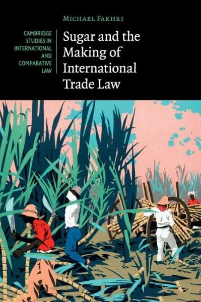 Cover for Fakhri, Michael (University of Oregon) · Sugar and the Making of International Trade Law - Cambridge Studies in International and Comparative Law (Paperback Book) (2017)