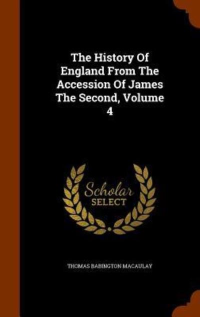 The History of England from the Accession of James the Second, Volume 4 - Thomas Babington Macaulay - Books - Arkose Press - 9781343884472 - October 3, 2015