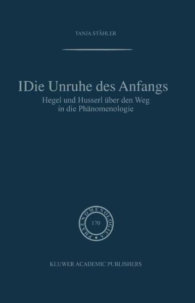 Cover for Stahler, Tanja (Department of Philosophy, University of Sussex, Brighton) · Die Unruhe DES Anfangs: Hegel Und Husserl Uber Den Weg in &quot;Die Phanomenologie&quot; - Phaenomenologica (Hardcover Book) [2003 edition] (2003)