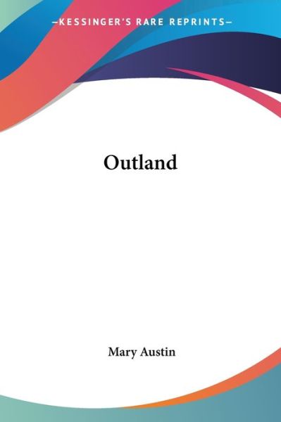 Outland (Legacy Reprint) - Mary Austin - Książki - Kessinger Publishing, LLC - 9781432690472 - 25 czerwca 2007