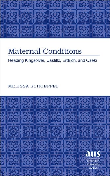 Cover for Melissa Schoeffel · Maternal Conditions: Reading Kingsolver, Castillo, Erdrich, and Ozeki - American University Studies (Hardcover Book) [New edition] (2008)