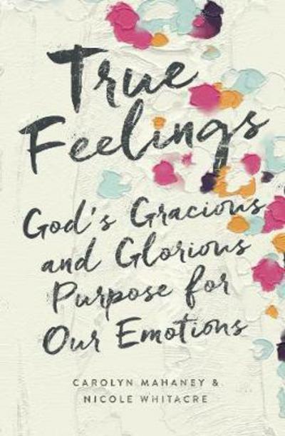 True Feelings: God's Gracious and Glorious Purpose for Our Emotions - Carolyn Mahaney - Books - Crossway Books - 9781433552472 - October 31, 2017