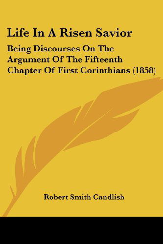 Cover for Robert Smith Candlish · Life in a Risen Savior: Being Discourses on the Argument of the Fifteenth Chapter of First Corinthians (1858) (Paperback Book) (2008)