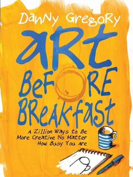 Cover for Danny Gregory · Art Before Breakfast: A Zillion Ways to be More Creative No Matter How Busy You Are (Taschenbuch) (2015)