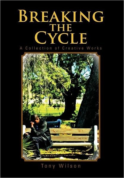 Breaking the Cycle: a Collection of Creative Works - Tony Wilson - Bücher - Authorhouse - 9781468596472 - 1. Juni 2012
