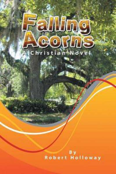 Falling Acorns: a Christian Novel - Robert Holloway - Kirjat - Lulu Publishing Services - 9781483429472 - tiistai 7. huhtikuuta 2015