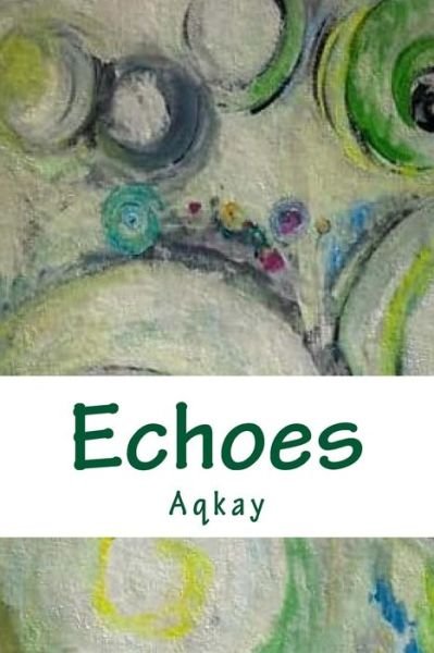 Echoes - Aqkay - Kirjat - Createspace - 9781484000472 - perjantai 5. huhtikuuta 2013