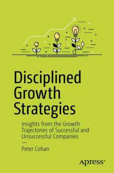 Cover for Peter S. Cohan · Disciplined Growth Strategies: Insights from the Growth Trajectories of Successful and Unsuccessful Companies (Paperback Book) [1st edition] (2017)