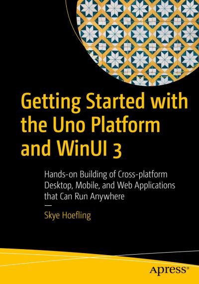 Cover for Skye Hoefling · Getting Started with the Uno Platform and WinUI 3: Hands-On Building of Cross-Platform Desktop, Mobile, and Web Applications That Can Run Anywhere (Paperback Bog) [1st edition] (2022)