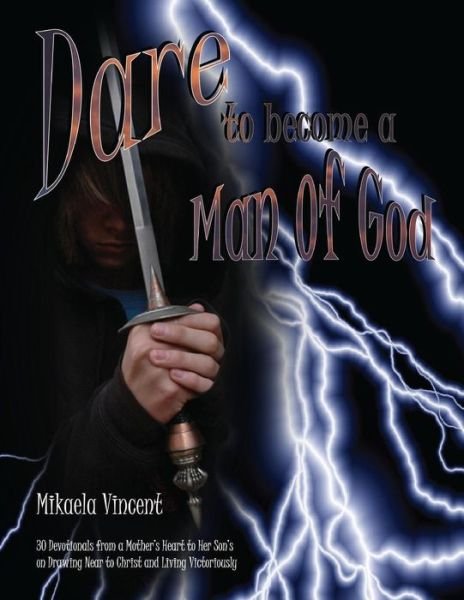 Dare to Become a Man of God: 30 Devotionals from a Mother's Heart to Her Son's on Drawing Near to Christ and Living Victoriously - Mikaela Vincent - Bøker - Createspace - 9781496018472 - 4. mars 2014