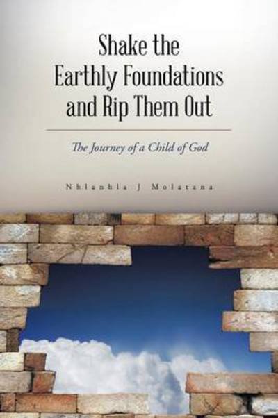 Cover for Nhlanhla J Molatana · Shake the Earthly Foundations and Rip Them Out: the Journey of a Child of God (Paperback Book) (2014)