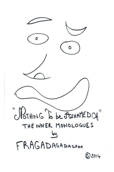 "Nothing to Be Ashamed Of" the Inner Monologues by Fragadagadagada (Volume 1) - Fragadagadagada - Books - CreateSpace Independent Publishing Platf - 9781500562472 - July 17, 2014