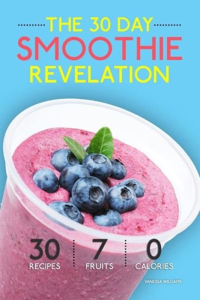 Smoothies: the 30 Day Smoothie Revelation - the Best 30 Smoothie Recipes on Earth, 1 Recipe for Every Day of the Month - Vanessa Williams - Libros - Createspace - 9781508748472 - 5 de marzo de 2015