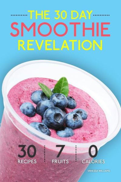 Cover for Vanessa Williams · Smoothies: the 30 Day Smoothie Revelation - the Best 30 Smoothie Recipes on Earth, 1 Recipe for Every Day of the Month (Paperback Bog) (2015)