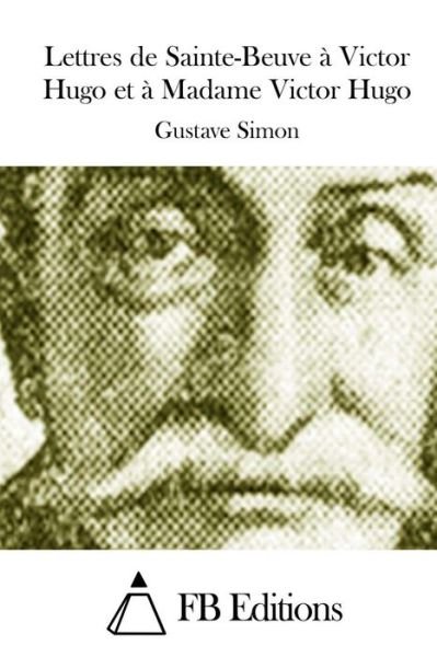Lettres De Sainte-beuve a Victor Hugo et a Madame Victor Hugo - Gustave Simon - Livros - Createspace - 9781511449472 - 25 de março de 2015